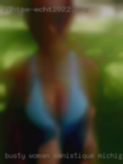 Busty woman looking for some in Manistique, Michigan fun.